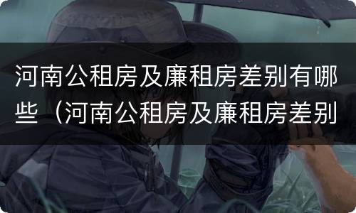 河南公租房及廉租房差别有哪些（河南公租房及廉租房差别有哪些地方）