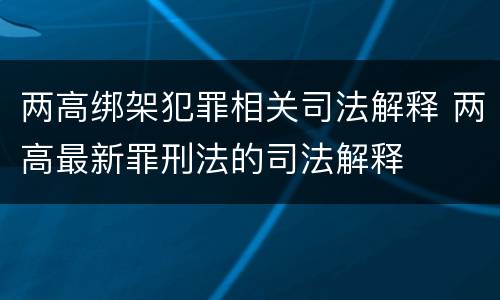 两高绑架犯罪相关司法解释 两高最新罪刑法的司法解释