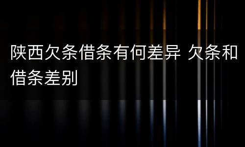 陕西欠条借条有何差异 欠条和借条差别