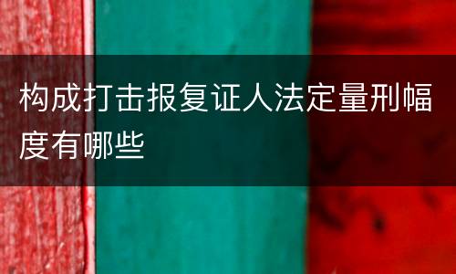 构成打击报复证人法定量刑幅度有哪些