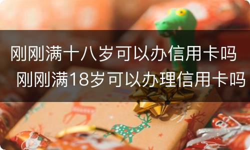 刚刚满十八岁可以办信用卡吗 刚刚满18岁可以办理信用卡吗