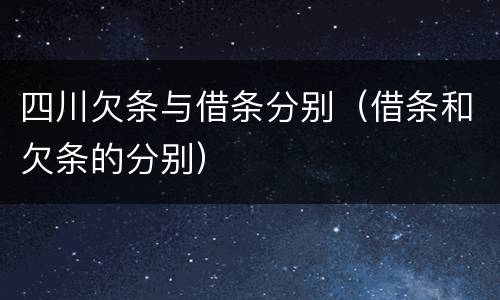 四川欠条与借条分别（借条和欠条的分别）