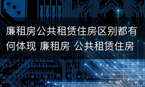 廉租房公共租赁住房区别都有何体现 廉租房 公共租赁住房