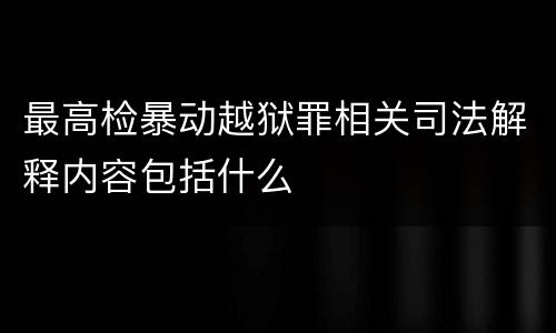 最高检暴动越狱罪相关司法解释内容包括什么