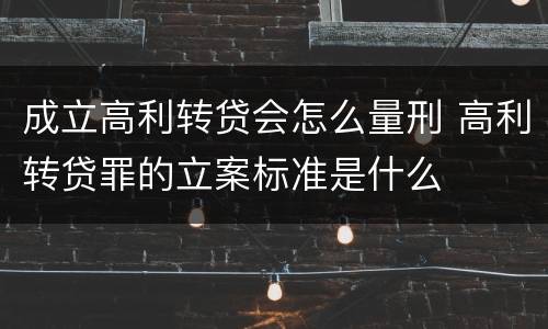 成立高利转贷会怎么量刑 高利转贷罪的立案标准是什么