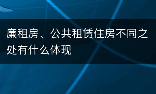 廉租房、公共租赁住房不同之处有什么体现