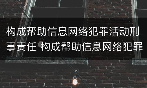 构成帮助信息网络犯罪活动刑事责任 构成帮助信息网络犯罪活动刑事责任吗