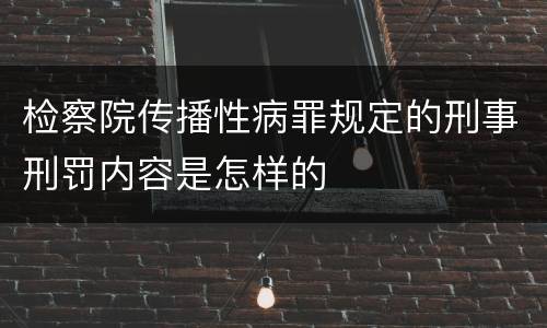 检察院传播性病罪规定的刑事刑罚内容是怎样的