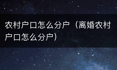 农村户口怎么分户（离婚农村户口怎么分户）