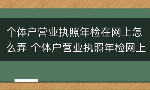 个体户营业执照年检在网上怎么弄 个体户营业执照年检网上申报步骤