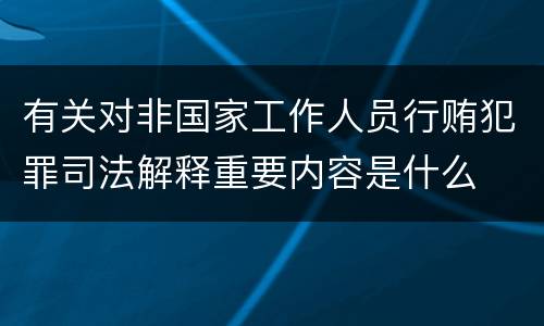 有关对非国家工作人员行贿犯罪司法解释重要内容是什么