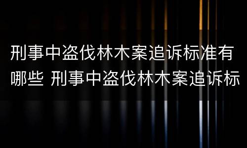 刑事中盗伐林木案追诉标准有哪些 刑事中盗伐林木案追诉标准有哪些条件