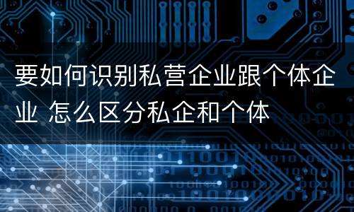 要如何识别私营企业跟个体企业 怎么区分私企和个体