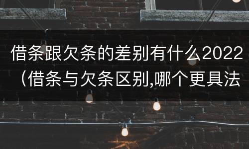 借条跟欠条的差别有什么2022（借条与欠条区别,哪个更具法律）