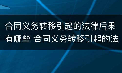 合同义务转移引起的法律后果有哪些 合同义务转移引起的法律后果有哪些例子