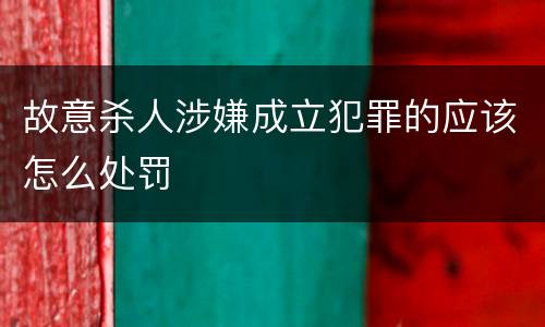 故意杀人涉嫌成立犯罪的应该怎么处罚