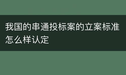 我国的串通投标案的立案标准怎么样认定