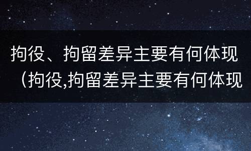 拘役、拘留差异主要有何体现（拘役,拘留差异主要有何体现呢）
