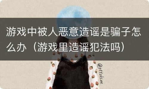 游戏中被人恶意造谣是骗子怎么办（游戏里造谣犯法吗）