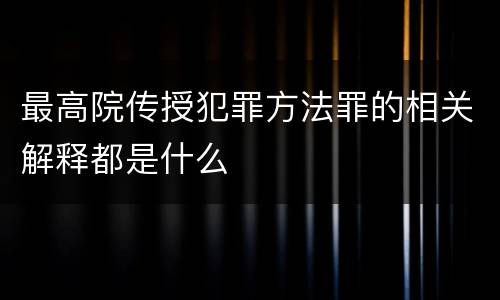 最高院传授犯罪方法罪的相关解释都是什么