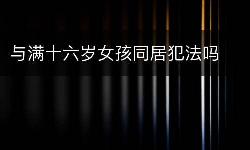 与满十六岁女孩同居犯法吗