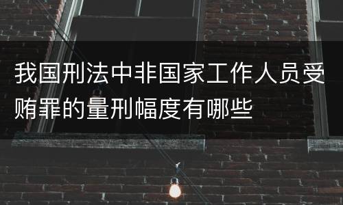 我国刑法中非国家工作人员受贿罪的量刑幅度有哪些