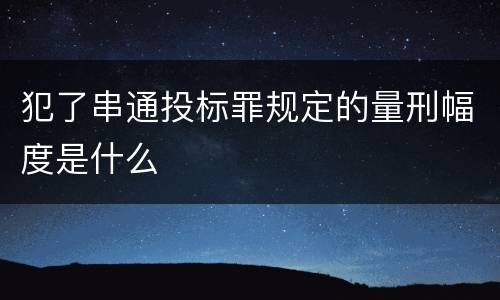 犯了串通投标罪规定的量刑幅度是什么