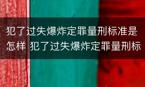 犯了过失爆炸定罪量刑标准是怎样 犯了过失爆炸定罪量刑标准是怎样的