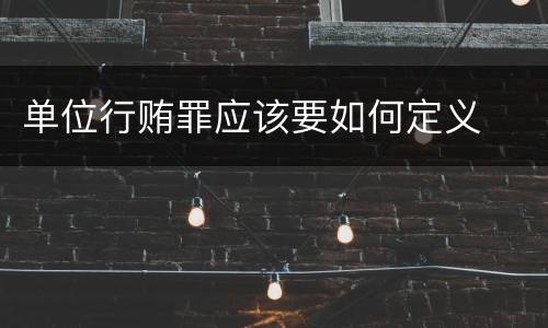 单位行贿罪应该要如何定义