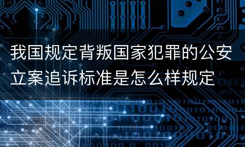 我国规定背叛国家犯罪的公安立案追诉标准是怎么样规定