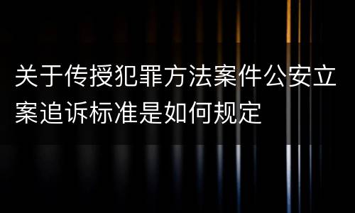 关于传授犯罪方法案件公安立案追诉标准是如何规定
