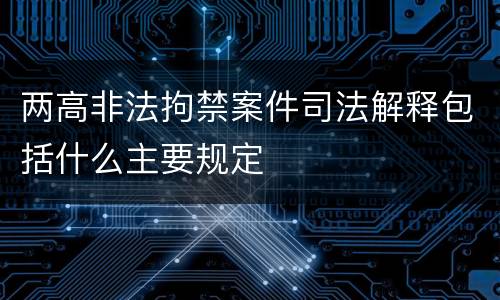 两高非法拘禁案件司法解释包括什么主要规定