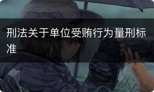 刑法关于单位受贿行为量刑标准