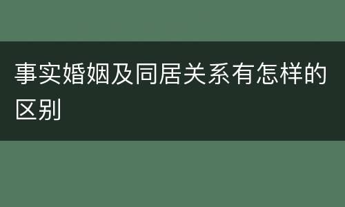 事实婚姻及同居关系有怎样的区别