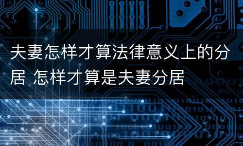夫妻怎样才算法律意义上的分居 怎样才算是夫妻分居