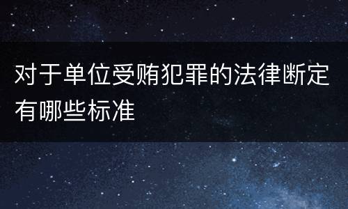 对于单位受贿犯罪的法律断定有哪些标准