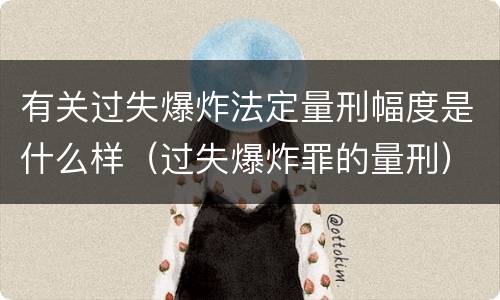 有关过失爆炸法定量刑幅度是什么样（过失爆炸罪的量刑）