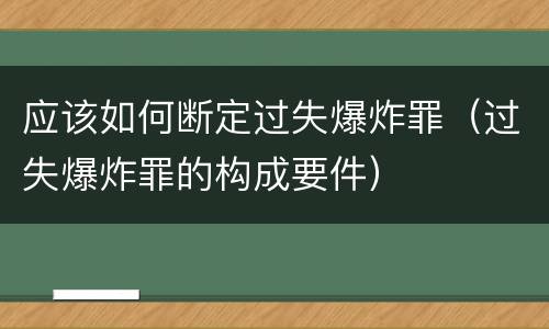 应该如何断定过失爆炸罪（过失爆炸罪的构成要件）