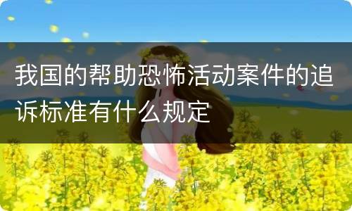 我国的帮助恐怖活动案件的追诉标准有什么规定
