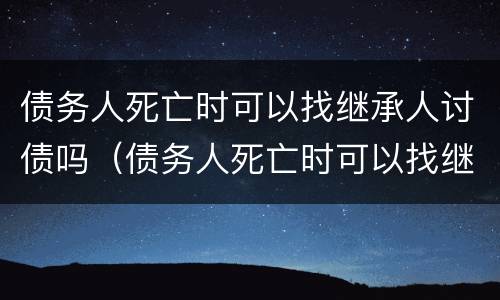 债务人死亡时可以找继承人讨债吗（债务人死亡时可以找继承人讨债吗法律）