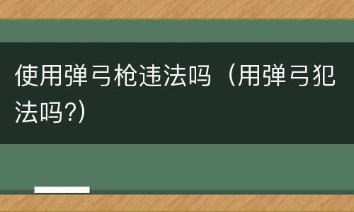使用弹弓枪违法吗（用弹弓犯法吗?）