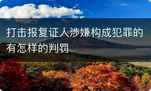 打击报复证人涉嫌构成犯罪的有怎样的判罚