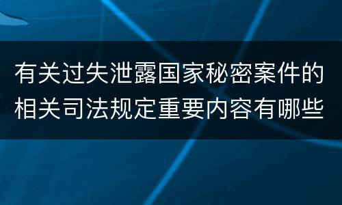 有关过失泄露国家秘密案件的相关司法规定重要内容有哪些