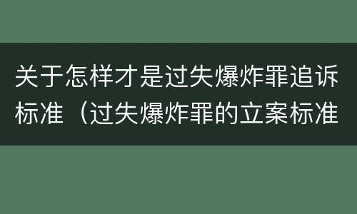 关于怎样才是过失爆炸罪追诉标准（过失爆炸罪的立案标准）