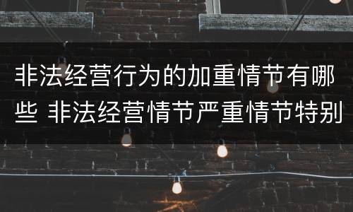 非法经营行为的加重情节有哪些 非法经营情节严重情节特别严重