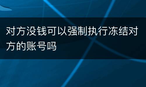 对方没钱可以强制执行冻结对方的账号吗