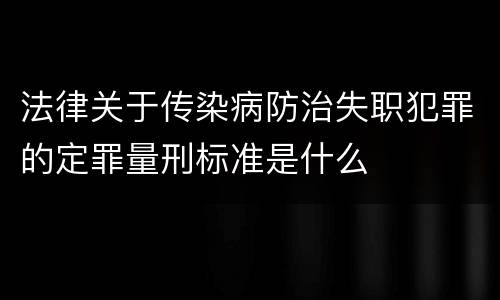 法律关于传染病防治失职犯罪的定罪量刑标准是什么