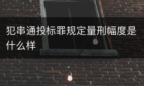 犯串通投标罪规定量刑幅度是什么样