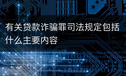 有关贷款诈骗罪司法规定包括什么主要内容