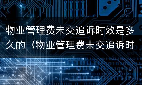 物业管理费未交追诉时效是多久的（物业管理费未交追诉时效是多久的呢）